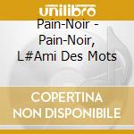 Pain-Noir - Pain-Noir, L#Ami Des Mots cd