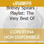 Britney Spears - Playlist: The Very Best Of cd musicale di Britney Spears