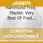Hammond Fred - Playlist: Very Best Of Fred Ha cd musicale di Hammond Fred