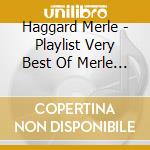 Haggard Merle - Playlist Very Best Of Merle H cd musicale di Haggard Merle