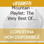 Mountain - Playlist: The Very Best Of Mou cd musicale di Mountain