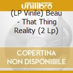 (LP Vinile) Beau - That Thing Reality (2 Lp) lp vinile di Beau
