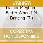 Trainor Meghan - Better When I'M Dancing (7")