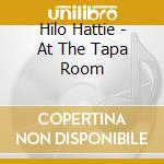 Hilo Hattie - At The Tapa Room cd musicale di Hilo Hattie