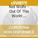 Neil Wolfe - Out Of This World: Exciting Piano Of Neil Wolfe cd musicale di Neil Wolfe