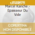 Marcel Kanche - Epaisseur Du Vide cd musicale di Marcel Kanche