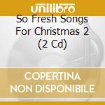 So Fresh Songs For Christmas 2 (2 Cd) cd musicale di Unknown