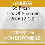 So Fresh - Hits Of Summer 2016 (2 Cd) cd