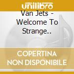 Van Jets - Welcome To Strange.. cd musicale di Van Jets