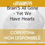 Brain'S All Gone - Yet We Have Hearts cd