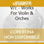 V/c - Works For Violin & Orches cd musicale di V/c