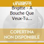 Brigitte - A Bouche Que Veux-Tu (Boxset Collec (2 Cd) cd musicale di Brigitte