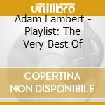 Adam Lambert - Playlist: The Very Best Of cd musicale di Lambert Adam