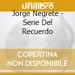 Jorge Negrete - Serie Del Recuerdo cd musicale di Negrete Jorge