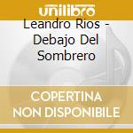 Leandro Rios - Debajo Del Sombrero cd musicale di Leandro Rios