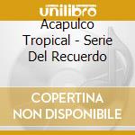 Acapulco Tropical - Serie Del Recuerdo cd