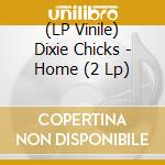 (LP Vinile) Dixie Chicks - Home (2 Lp) lp vinile di Dixie Chicks