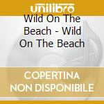 Wild On The Beach  - Wild On The Beach cd