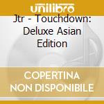 Jtr - Touchdown: Deluxe Asian Edition cd musicale di Jtr