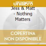 Jess & Matt - Nothing Matters cd musicale di Jess & Matt