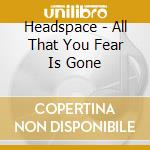 Headspace - All That You Fear Is Gone cd