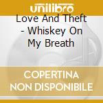 Love And Theft - Whiskey On My Breath cd musicale di Love And Theft