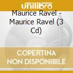 Maurice Ravel - Maurice Ravel (3 Cd) cd musicale di Ravel, Maurice