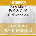 King Elle - Ex'S & Oh'S (Cd Singolo) cd musicale di King Elle