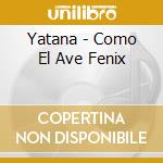 Yatana - Como El Ave Fenix cd musicale di Yatana