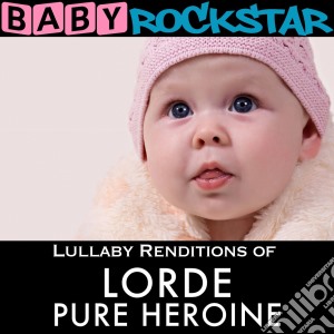 Baby Rockstar: Lullaby Renditions Of Lorde: Pure Heroine / Various cd musicale di Baby Rockstar