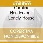 Caroline Henderson - Lonely House cd musicale di Caroline Henderson