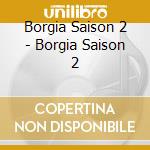 Borgia Saison 2 - Borgia Saison 2 cd musicale di Borgia Saison 2