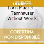 Lorin Maazel - Tannhauser Without Words cd musicale di Lorin Maazel