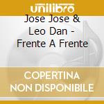 Jose Jose & Leo Dan - Frente A Frente cd musicale di Jose Jose & Leo Dan