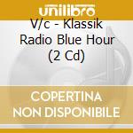 V/c - Klassik Radio Blue Hour (2 Cd) cd musicale di V/c