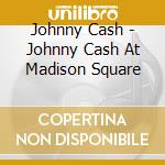 Johnny Cash - Johnny Cash At Madison Square cd musicale di Johnny Cash