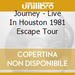 Journey - Live In Houston 1981 Escape Tour cd musicale di Journey