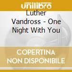Luther Vandross - One Night With You cd musicale di Luther Vandross