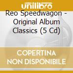 Reo Speedwagon - Original Album Classics (5 Cd) cd musicale di Reo Speedwagon