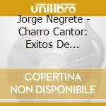 Jorge Negrete - Charro Cantor: Exitos De Pelicula cd musicale di Jorge Negrete