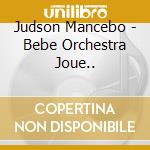Judson Mancebo - Bebe Orchestra Joue.. cd musicale di Judson Mancebo