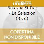 Natasha St Pier - La Selection (3 Cd) cd musicale di Natasha St Pier