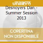 Desnoyers Dan - Summer Session 2013 cd musicale di Desnoyers Dan