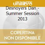 Desnoyers Dan - Summer Session 2013 cd