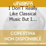 I Don'T Really Like Classical Music But I Like This / Various cd