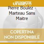Pierre Boulez - Marteau Sans Maitre cd musicale di Pierre Boulez