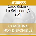 Cock Robin - La Selection (3 Cd) cd musicale di Cock Robin