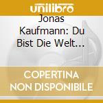 Jonas Kaufmann: Du Bist Die Welt Fur Mich