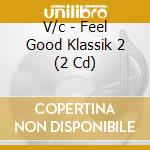 V/c - Feel Good Klassik 2 (2 Cd) cd musicale di V/c