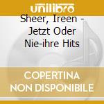 Sheer, Ireen - Jetzt Oder Nie-ihre Hits cd musicale di Sheer, Ireen